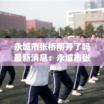 永城市張橋閘開(kāi)了嗎最新消息：永城市張橋閘中專 