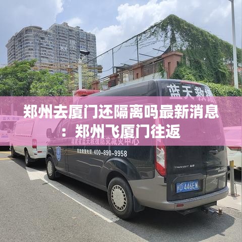 鄭州去廈門還隔離嗎最新消息：鄭州飛廈門往返 