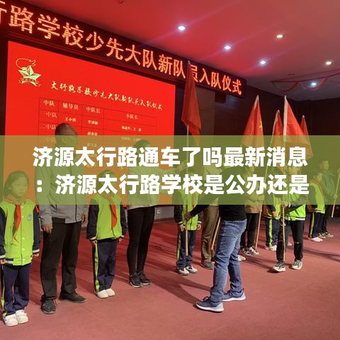 濟(jì)源太行路通車了嗎最新消息：濟(jì)源太行路學(xué)校是公辦還是民辦 