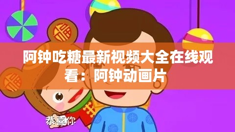 阿鐘吃糖最新視頻大全在線觀看：阿鐘動(dòng)畫片 