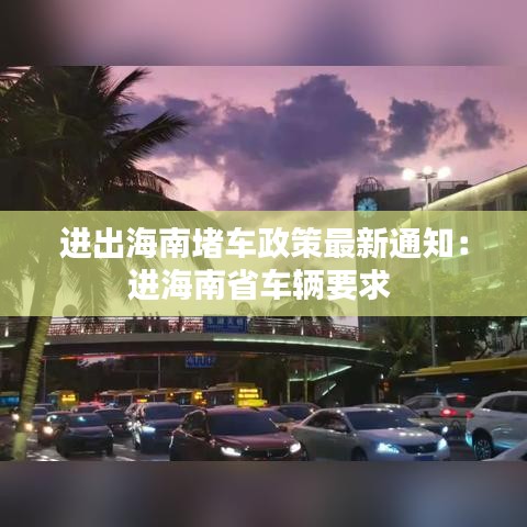 進(jìn)出海南堵車政策最新通知：進(jìn)海南省車輛要求 