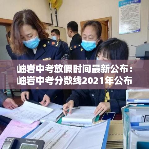 岫巖中考放假時(shí)間最新公布：岫巖中考分?jǐn)?shù)線2021年公布 