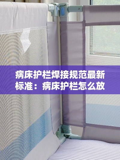 病床護(hù)欄焊接規(guī)范最新標(biāo)準(zhǔn)：病床護(hù)欄怎么放下 