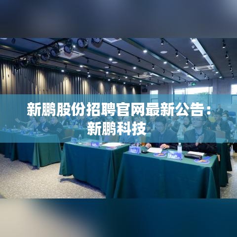 新鵬股份招聘官網(wǎng)最新公告：新鵬科技 