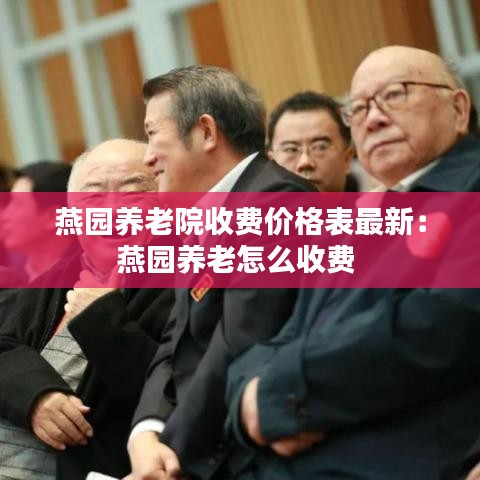 燕園養(yǎng)老院收費(fèi)價格表最新：燕園養(yǎng)老怎么收費(fèi) 