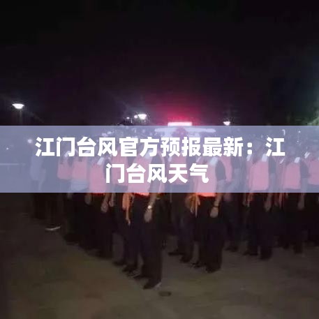 江門臺風官方預(yù)報最新：江門臺風天氣 