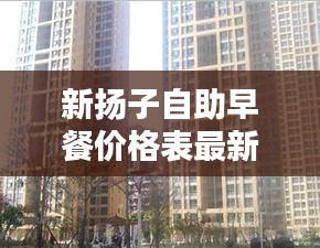 新?lián)P子自助早餐價(jià)格表最新：揚(yáng)子新苑 