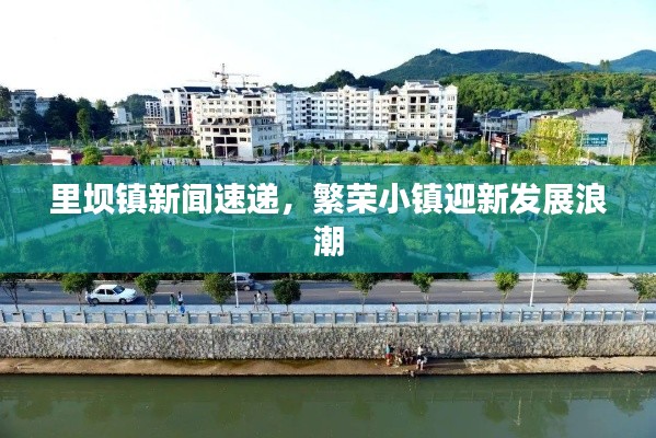里壩鎮(zhèn)新聞速遞，繁榮小鎮(zhèn)迎新發(fā)展浪潮