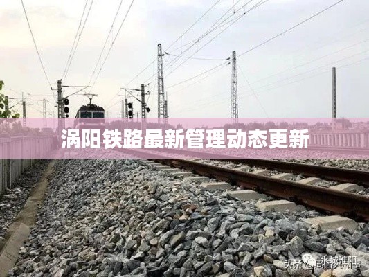 渦陽鐵路最新管理動(dòng)態(tài)更新