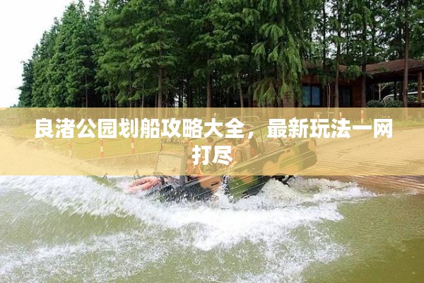 良渚公園劃船攻略大全，最新玩法一網(wǎng)打盡