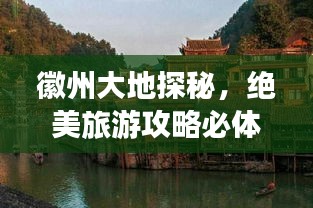 徽州大地探秘，絕美旅游攻略必體驗！