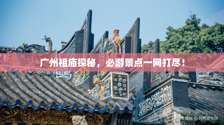 廣州祖廟探秘，必游景點(diǎn)一網(wǎng)打盡！