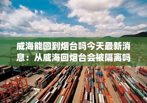 威海能回到煙臺嗎今天最新消息：從威?；?zé)熍_會被隔離嗎 