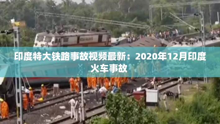 印度特大鐵路事故視頻最新：2020年12月印度火車事故 