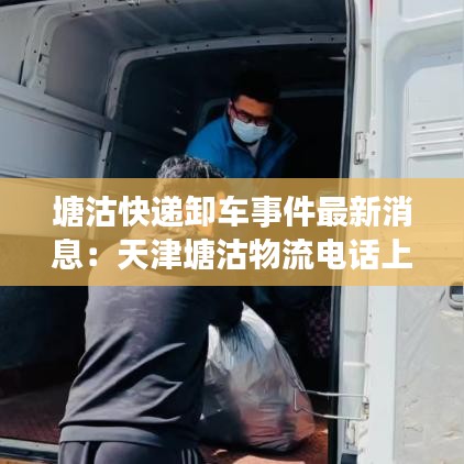 塘沽快遞卸車事件最新消息：天津塘沽物流電話上門取貨 