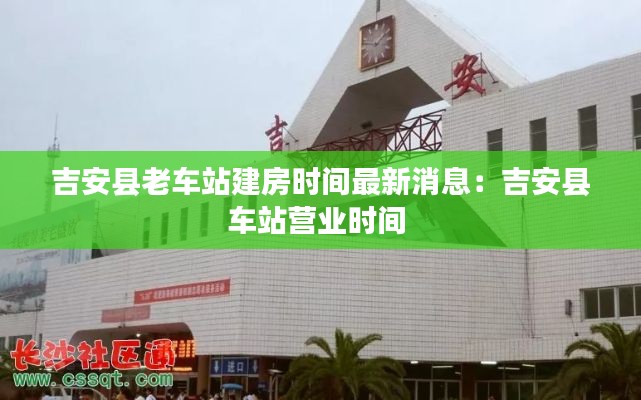 吉安縣老車站建房時(shí)間最新消息：吉安縣車站營業(yè)時(shí)間 