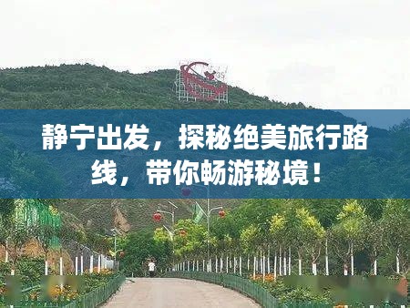 靜寧出發(fā)，探秘絕美旅行路線，帶你暢游秘境！