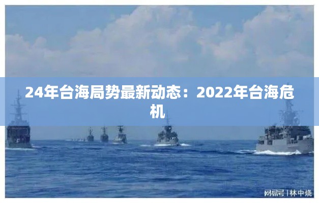 24年臺海局勢最新動態(tài)：2022年臺海危機 