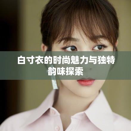 白寸衣的時尚魅力與獨特韻味探索