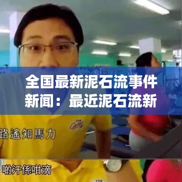 全國(guó)最新泥石流事件新聞：最近泥石流新聞報(bào)道 