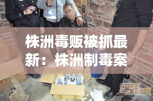 株洲毒販被抓最新：株洲制毒案 