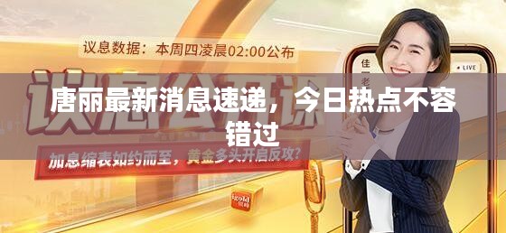唐麗最新消息速遞，今日熱點不容錯過