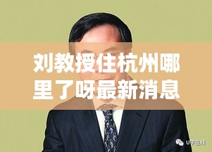 劉教授住杭州哪里了呀最新消息：劉教授老婆照片 