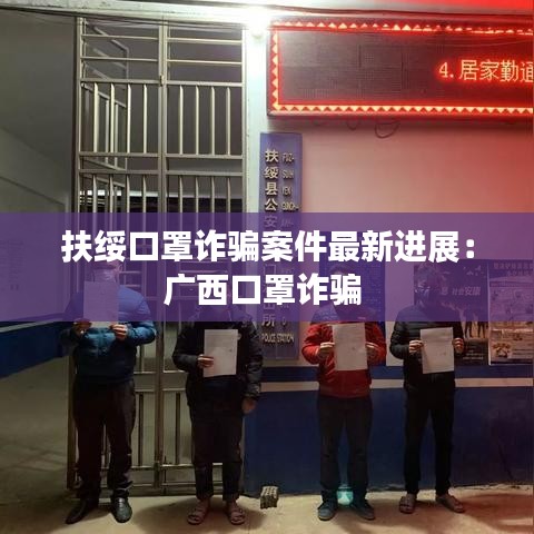 扶綏口罩詐騙案件最新進(jìn)展：廣西口罩詐騙 