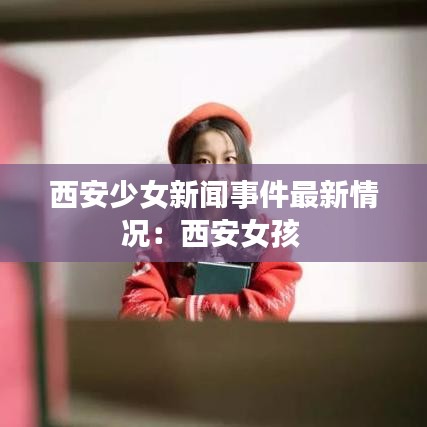 西安少女新聞事件最新情況：西安女孩 