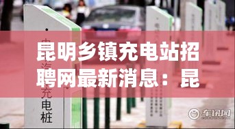 昆明鄉(xiāng)鎮(zhèn)充電站招聘網(wǎng)最新消息：昆明充電樁收費(fèi)標(biāo)準(zhǔn) 