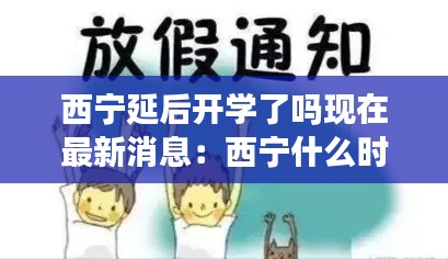 西寧延后開學了嗎現(xiàn)在最新消息：西寧什么時候放假 