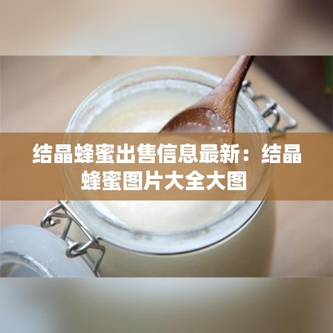 結(jié)晶蜂蜜出售信息最新：結(jié)晶蜂蜜圖片大全大圖 