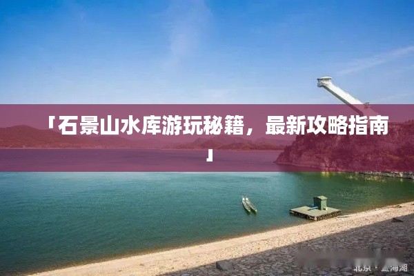 「石景山水庫游玩秘籍，最新攻略指南」