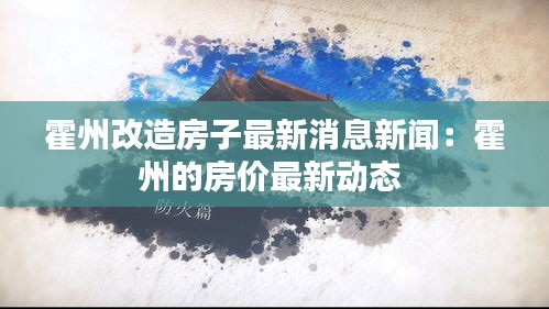 霍州改造房子最新消息新聞：霍州的房?jī)r(jià)最新動(dòng)態(tài) 