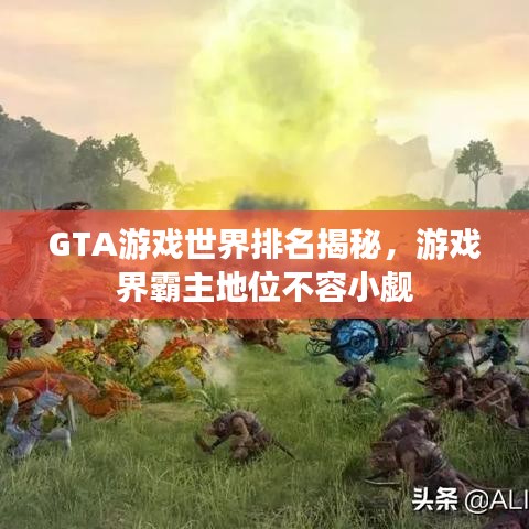 GTA游戲世界排名揭秘，游戲界霸主地位不容小覷