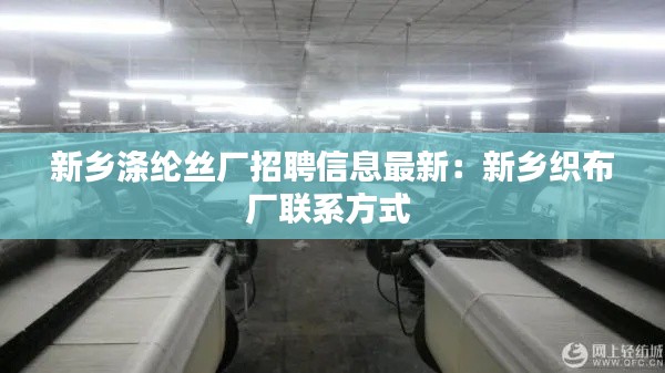 新鄉(xiāng)滌綸絲廠招聘信息最新：新鄉(xiāng)織布廠聯(lián)系方式 
