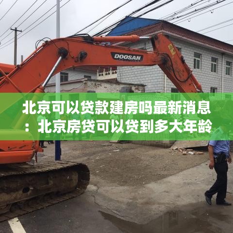 北京可以貸款建房嗎最新消息：北京房貸可以貸到多大年齡 