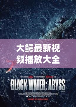 大鱷最新視頻播放大全在線觀看：大鱷魚電影完整版觀看 
