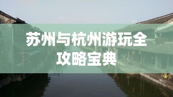 蘇州與杭州游玩全攻略寶典
