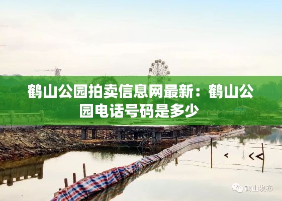 鶴山公園拍賣信息網(wǎng)最新：鶴山公園電話號碼是多少 