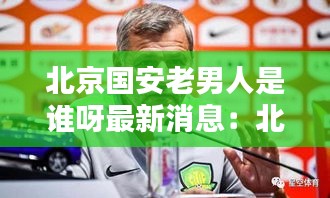 北京國安老男人是誰呀最新消息：北京國安老隊員 