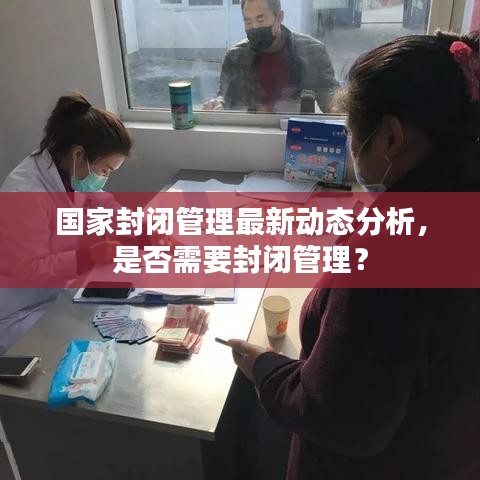 國家封閉管理最新動態(tài)分析，是否需要封閉管理？