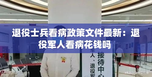 退役士兵看病政策文件最新：退役軍人看病花錢嗎 