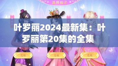 葉羅麗2024最新集：葉羅麗第20集的全集 
