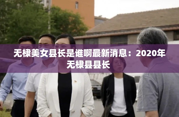 無(wú)棣美女縣長(zhǎng)是誰(shuí)啊最新消息：2020年無(wú)棣縣縣長(zhǎng) 
