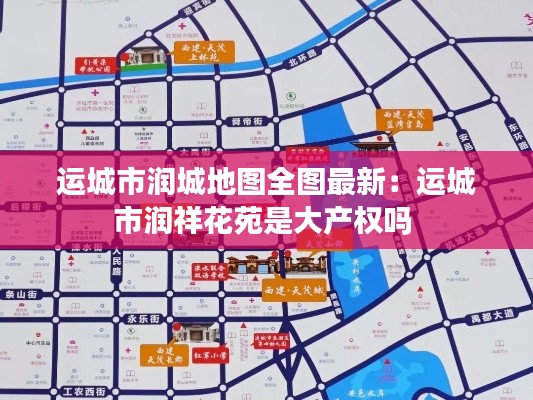運(yùn)城市潤城地圖全圖最新：運(yùn)城市潤祥花苑是大產(chǎn)權(quán)嗎 