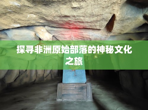 探尋非洲原始部落的神秘文化之旅