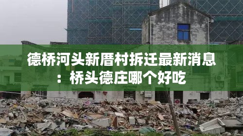德橋河頭新厝村拆遷最新消息：橋頭德莊哪個(gè)好吃 