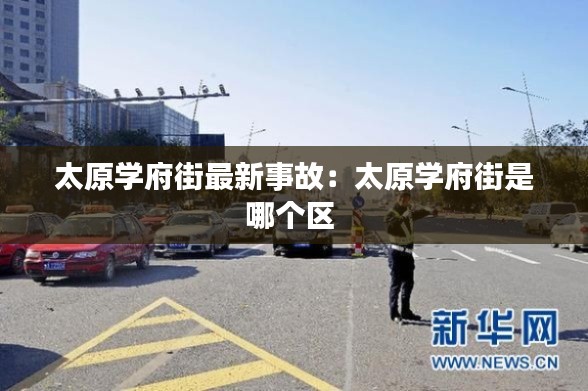 太原學(xué)府街最新事故：太原學(xué)府街是哪個(gè)區(qū) 
