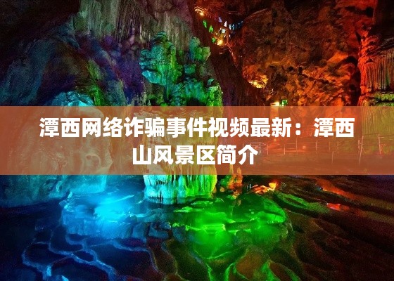 潭西網(wǎng)絡(luò)詐騙事件視頻最新：潭西山風(fēng)景區(qū)簡介 